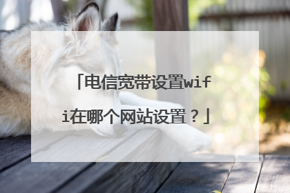 电信宽带设置wifi在哪个网站设置?