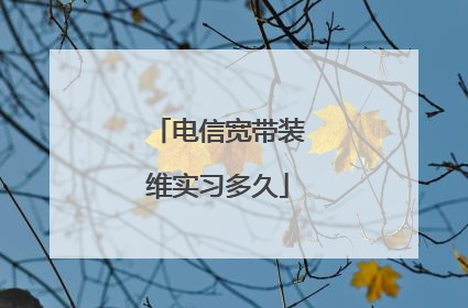 电信宽带装维实习多久