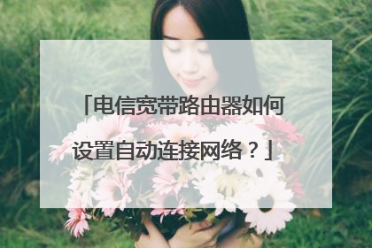 电信宽带路由器如何设置自动连接网络?