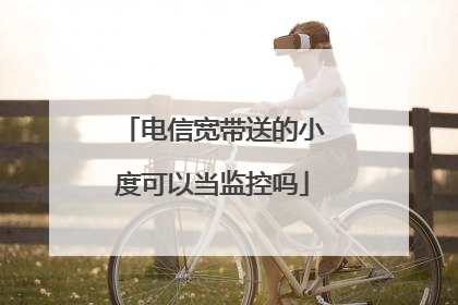 电信宽带送的小度可以当监控吗