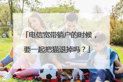 电信宽带销户的时候，要一起把猫退掉吗？