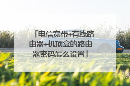 电信宽带+有线路由器+机顶盒的路由器密码怎么设置