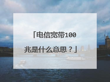 电信宽带100兆是什么意思?