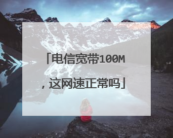 电信宽带100M,这网速正常吗