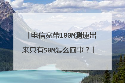 电信宽带100M测速出来只有50M怎么回事?