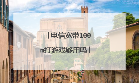 电信宽带100m打游戏够用吗