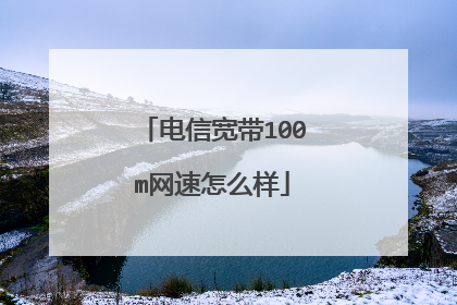 电信宽带100m网速怎么样