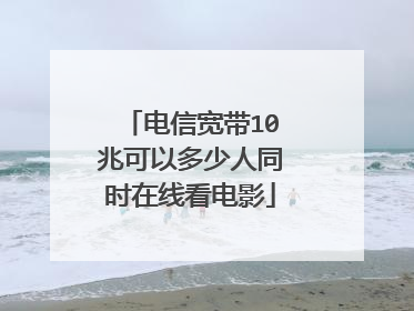 电信宽带10兆可以多少人同时在线看电影