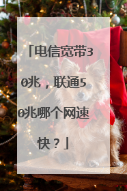 电信宽带30兆,联通50兆哪个网速快?