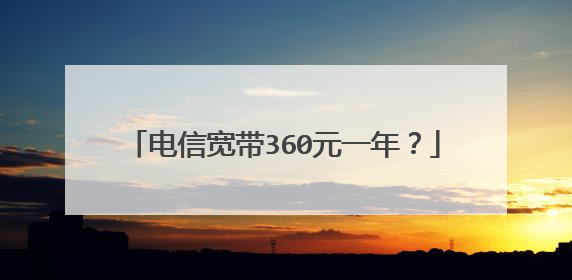 电信宽带360元一年?