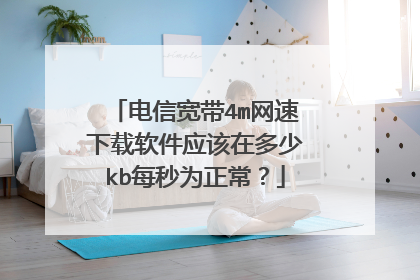 电信宽带4m网速下载软件应该在多少kb每秒为正常?