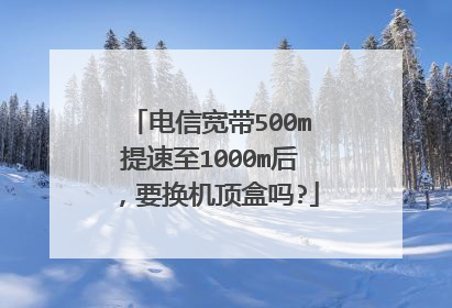 电信宽带500m提速至1000m后，要换机顶盒吗?