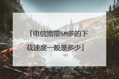 电信宽带5M多的下载速度一般是多少
