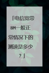 电信宽带8M一般正常情况下的测速是多少？