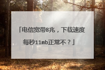 电信宽带8兆,下载速度每秒11mb正常不?
