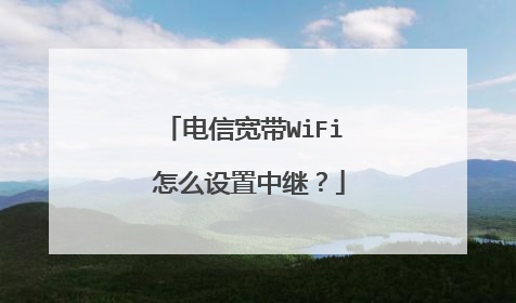 电信宽带WiFi 怎么设置中继？