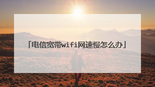 电信宽带wifi网速慢怎么办