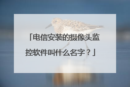 电信安装的摄像头监控软件叫什么名字？
