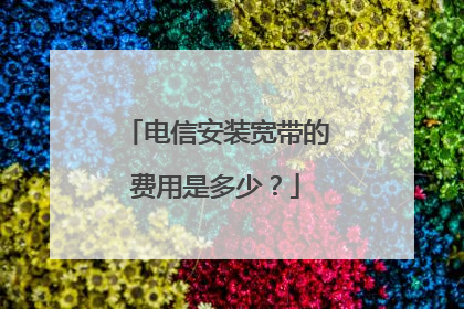 电信安装宽带的费用是多少?