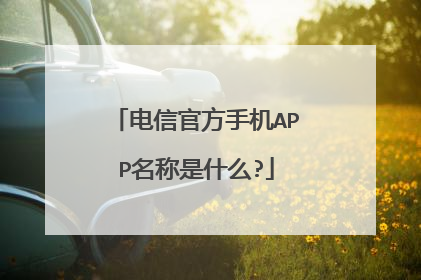 电信官方手机APP名称是什么?