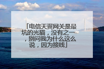 电信天翼网关是最坑的光猫,没有之一,别问我为什么这么说,因为接线