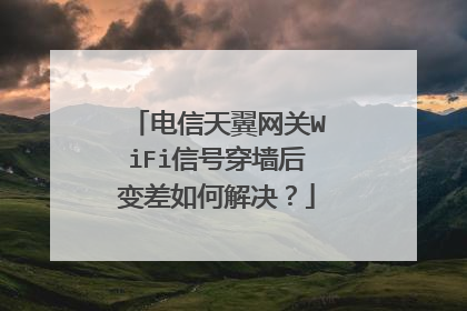 电信天翼网关WiFi信号穿墙后变差如何解决?