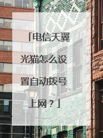 电信天翼光猫怎么设置自动拨号上网?