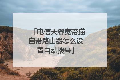 电信天翼宽带猫自带路由器怎么设置自动拨号