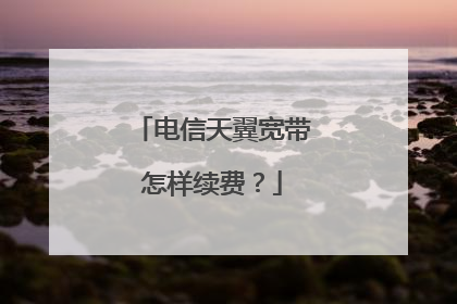电信天翼宽带怎样续费？