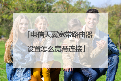 电信天翼宽带路由器设置怎么宽带连接