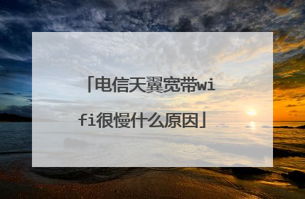 电信天翼宽带wifi很慢什么原因