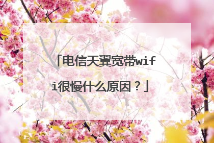 电信天翼宽带wifi很慢什么原因？