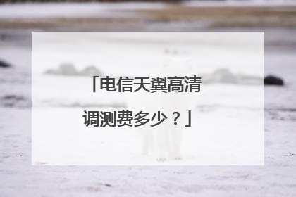 电信天翼高清调测费多少?