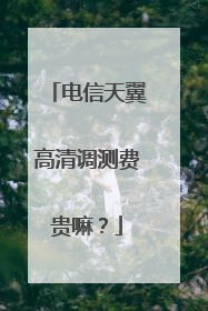 电信天翼高清调测费贵嘛?