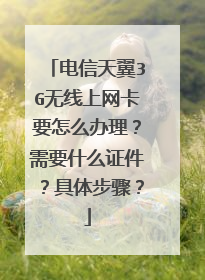 电信天翼3G无线上网卡要怎么办理？需要什么证件？具体步骤？