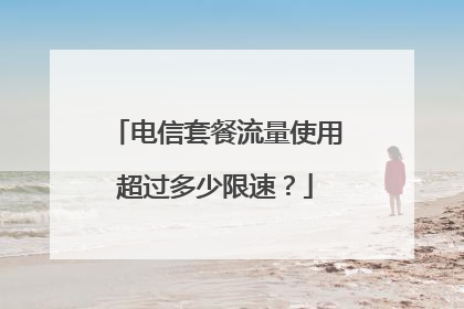 电信套餐流量使用超过多少限速？
