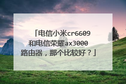 电信小米cr6609和电信荣耀ax3000路由器,那个比较好?