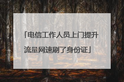 电信工作人员上门提升流量网速刷了身份证