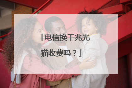 电信换千兆光猫收费吗?