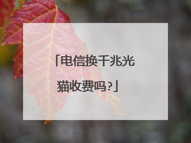 电信换千兆光猫收费吗?