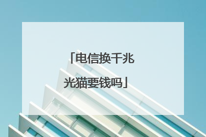 电信换千兆光猫要钱吗