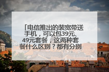 电信推出的装宽带送手机，可以包39元、49元套餐，这两种套餐什么区别？都有分别哪些业务?