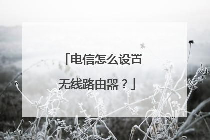 电信怎么设置无线路由器?