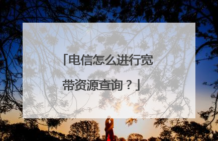 电信怎么进行宽带资源查询?