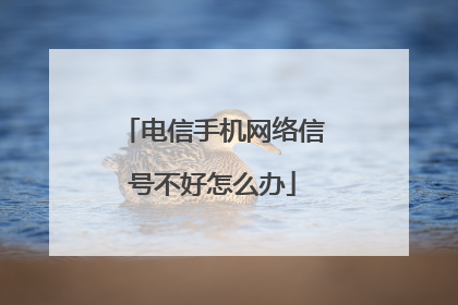 电信手机网络信号不好怎么办