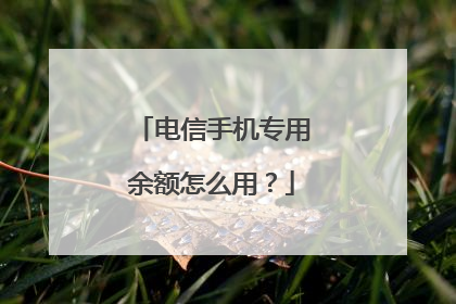 电信手机专用余额怎么用?