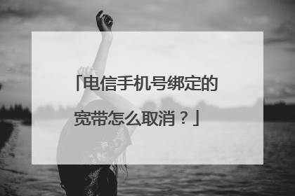 电信手机号绑定的宽带怎么取消？