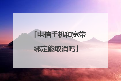 电信手机和宽带绑定能取消吗