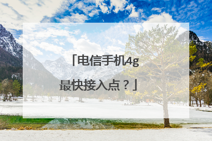 电信手机4g最快接入点？