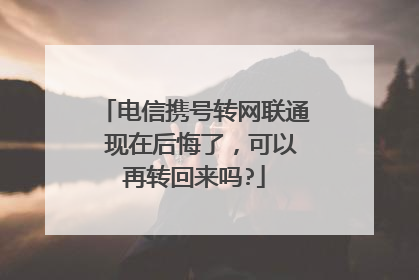 电信携号转网联通 现在后悔了,可以再转回来吗?
